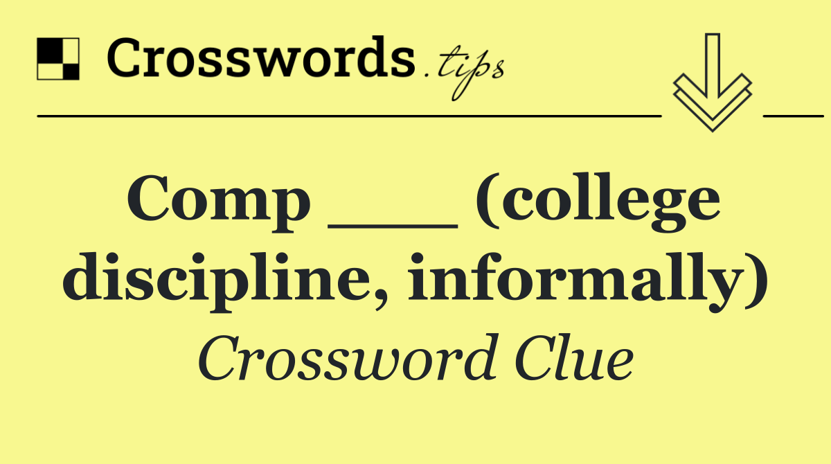 Comp ___ (college discipline, informally)