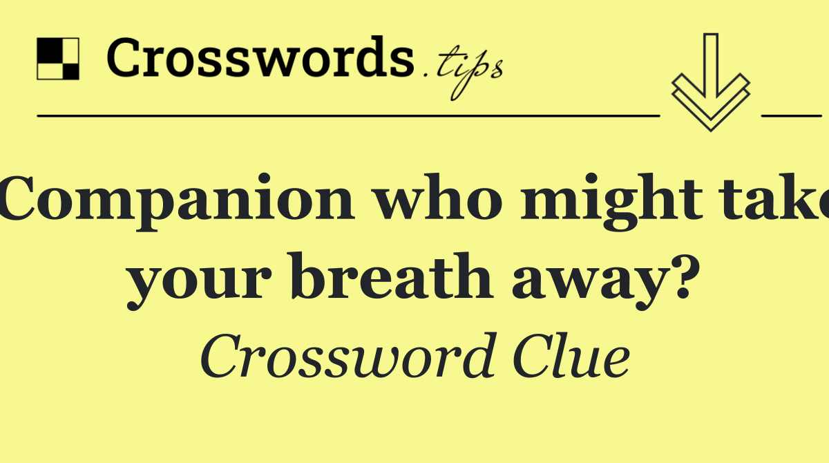 Companion who might take your breath away?