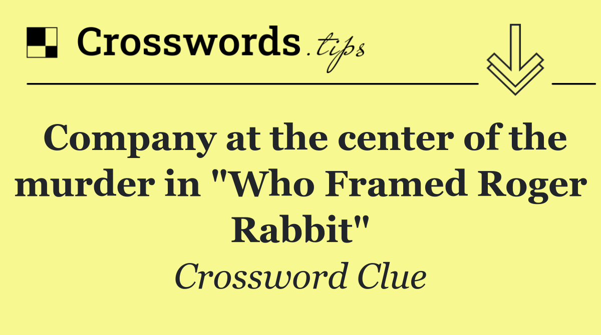 Company at the center of the murder in "Who Framed Roger Rabbit"
