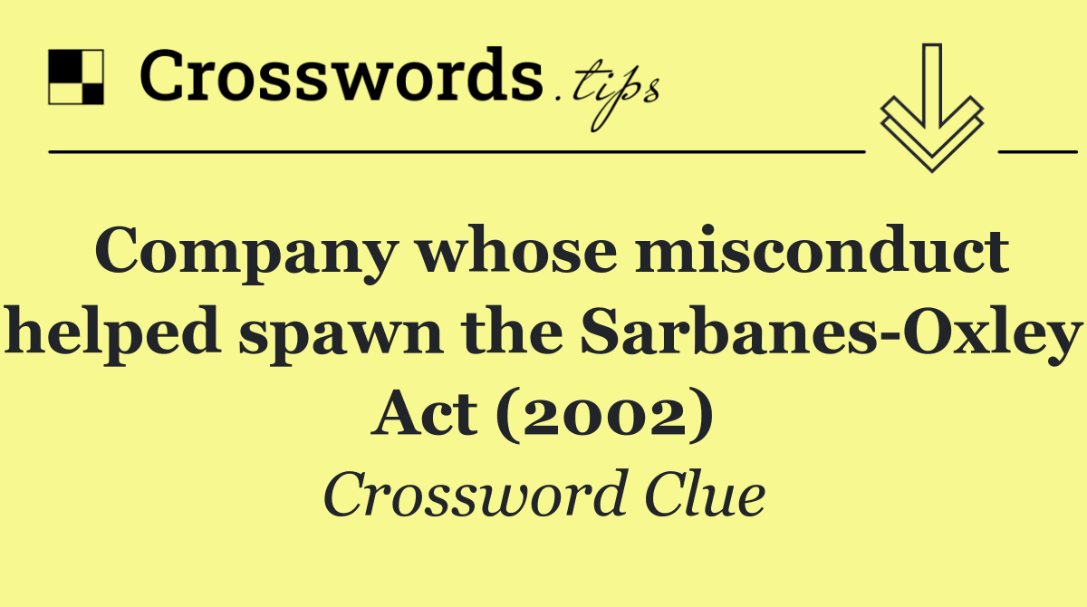 Company whose misconduct helped spawn the Sarbanes Oxley Act (2002)