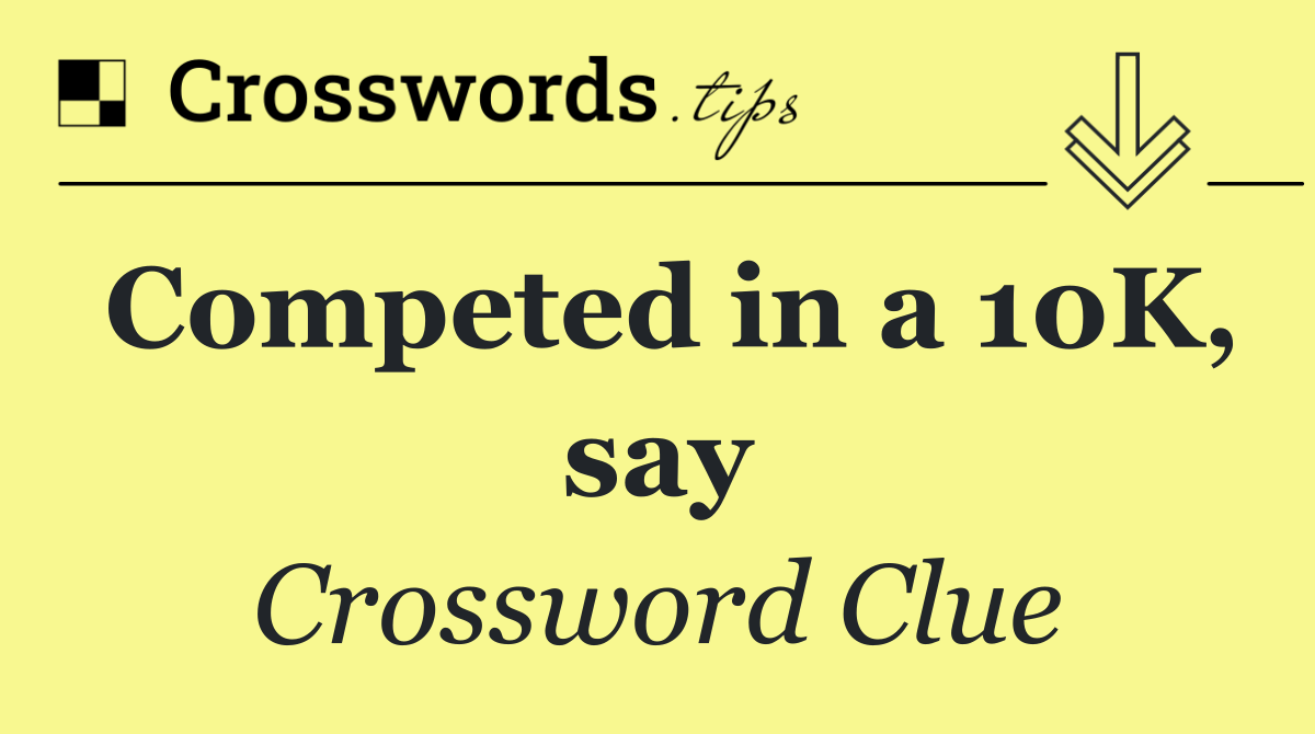 Competed in a 10K, say