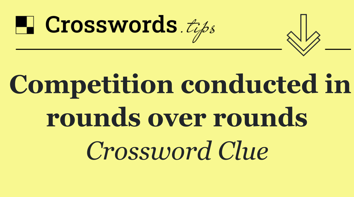 Competition conducted in rounds over rounds