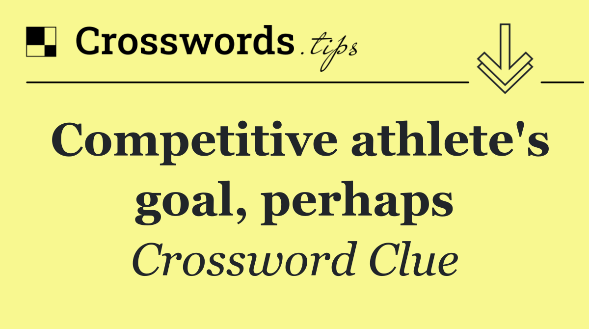 Competitive athlete's goal, perhaps
