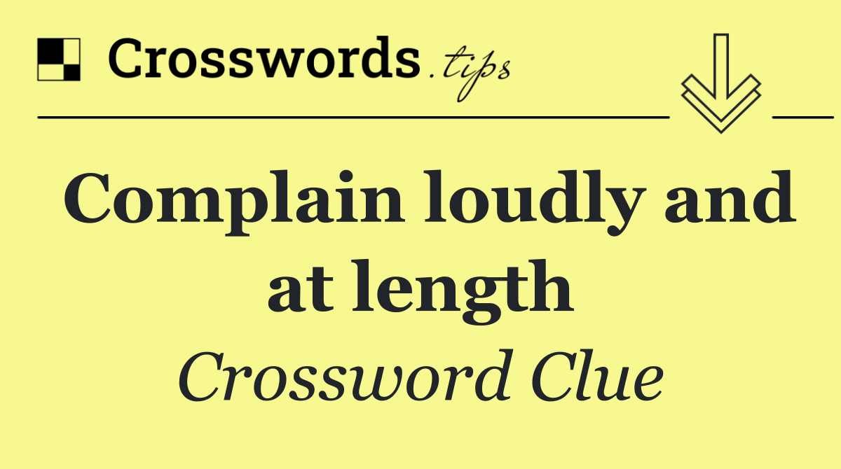 Complain loudly and at length