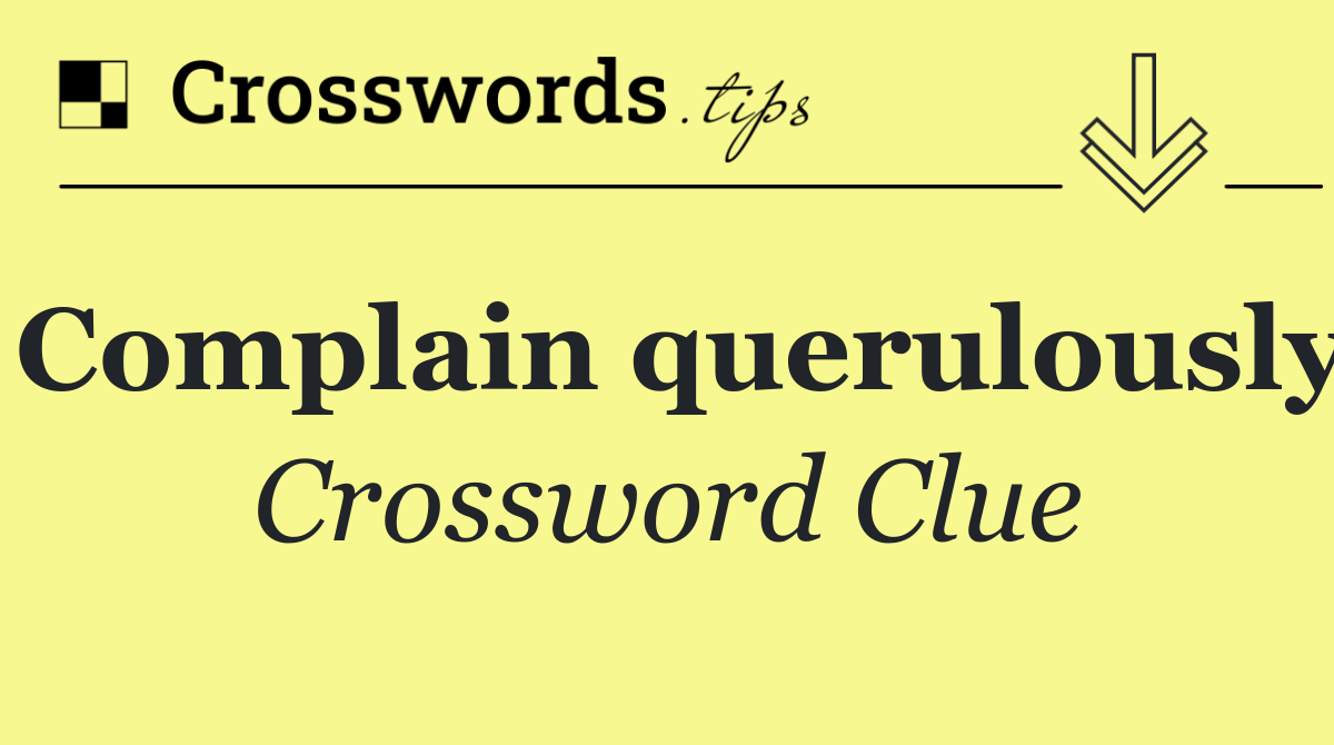 Complain querulously
