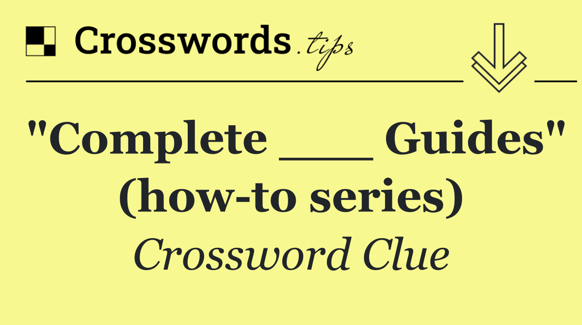 "Complete ___ Guides" (how to series)