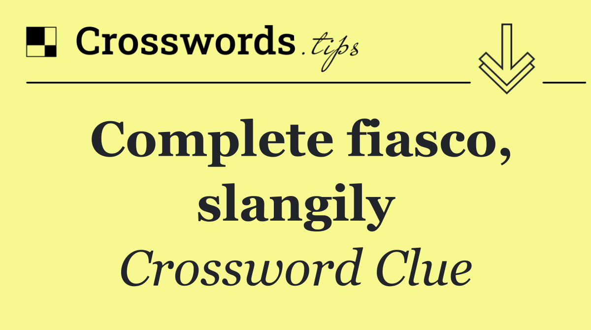 Complete fiasco, slangily