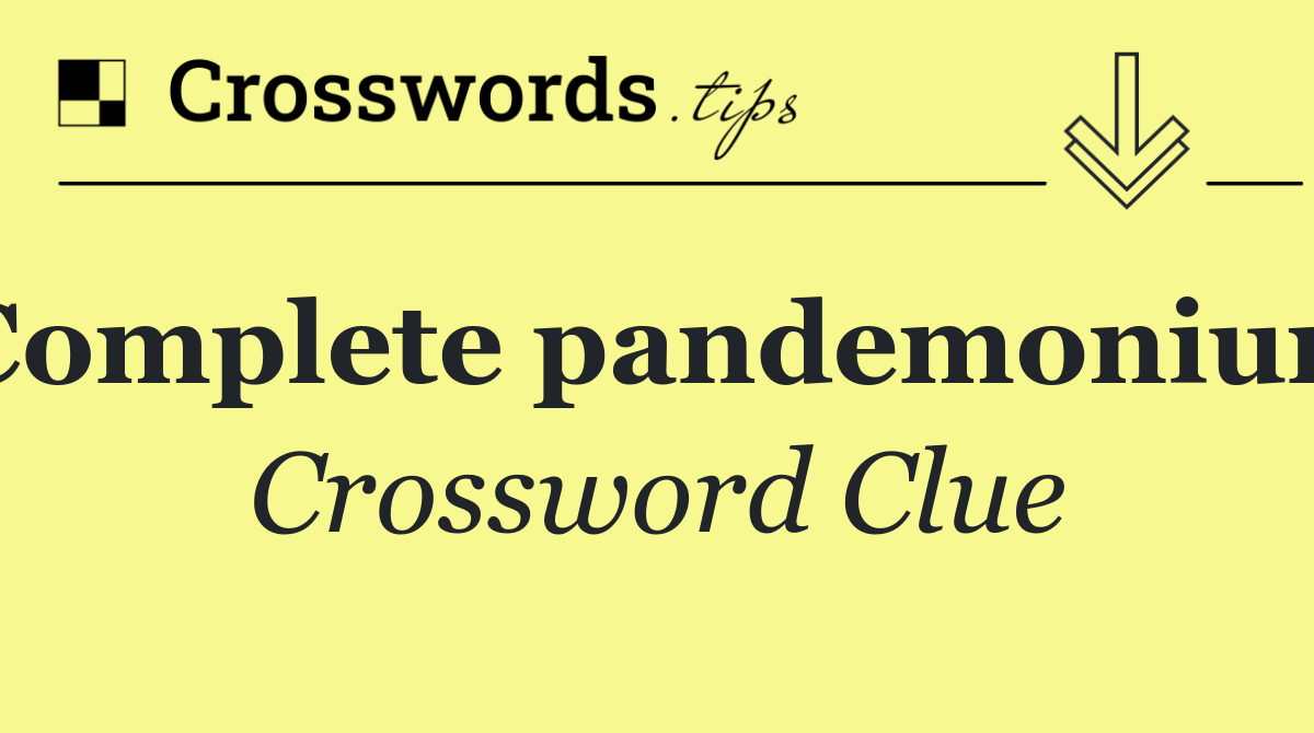 Complete pandemonium