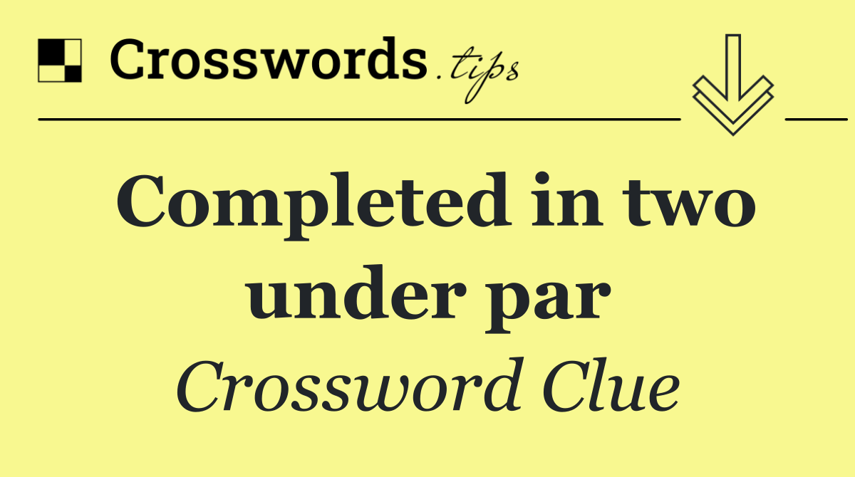 Completed in two under par