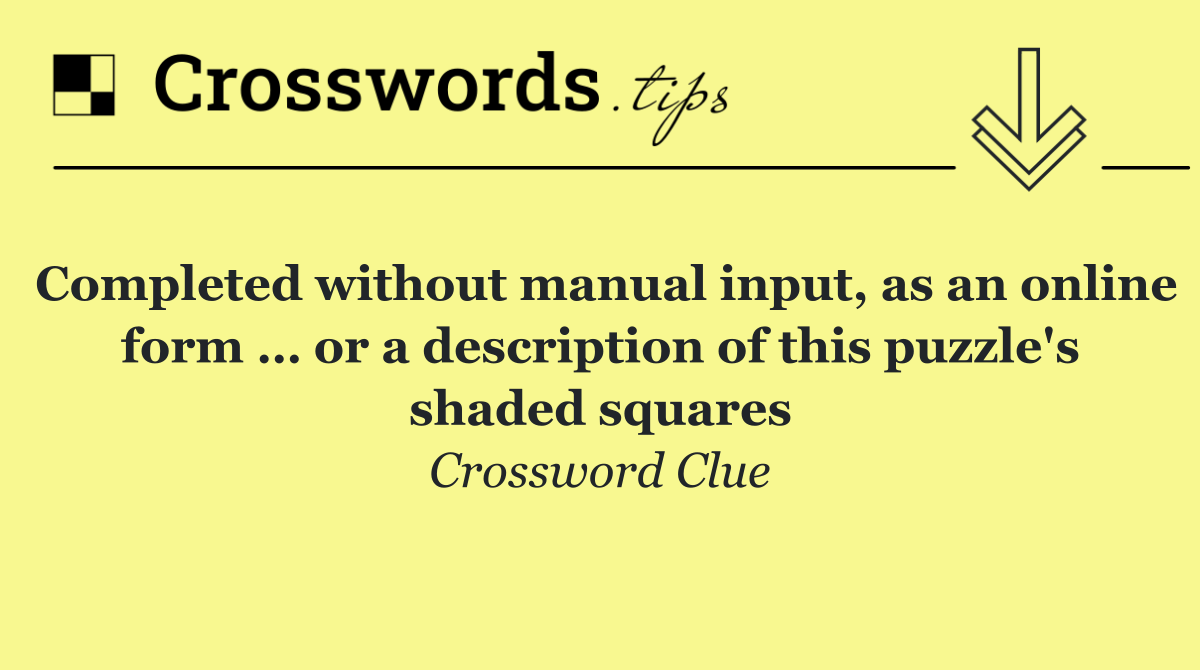 Completed without manual input, as an online form … or a description of this puzzle's shaded squares