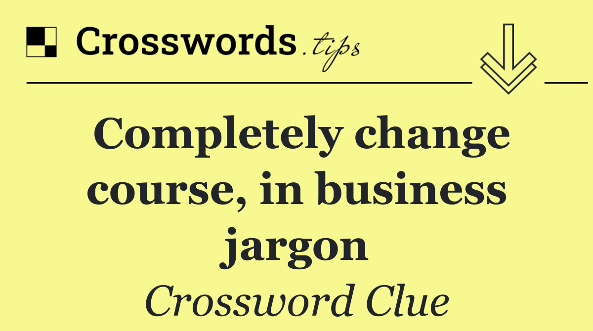 Completely change course, in business jargon