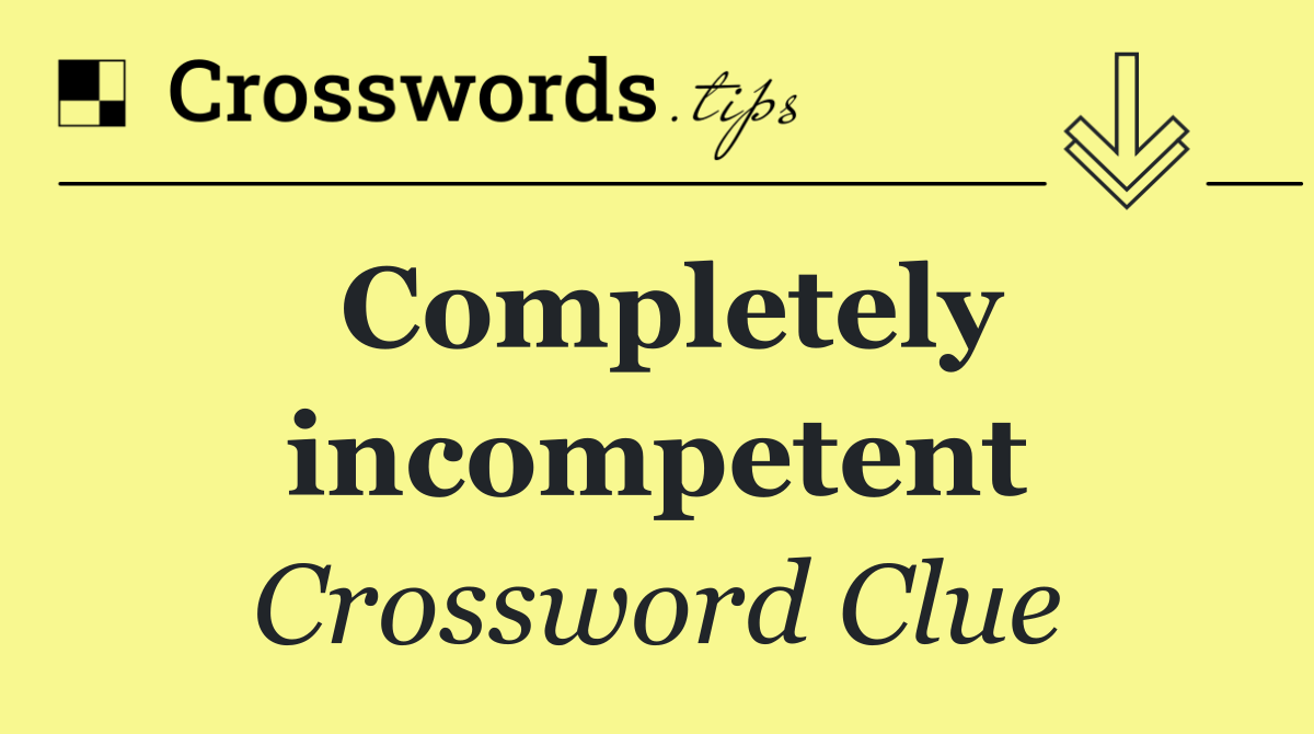 Completely incompetent