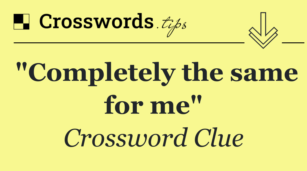 "Completely the same for me"