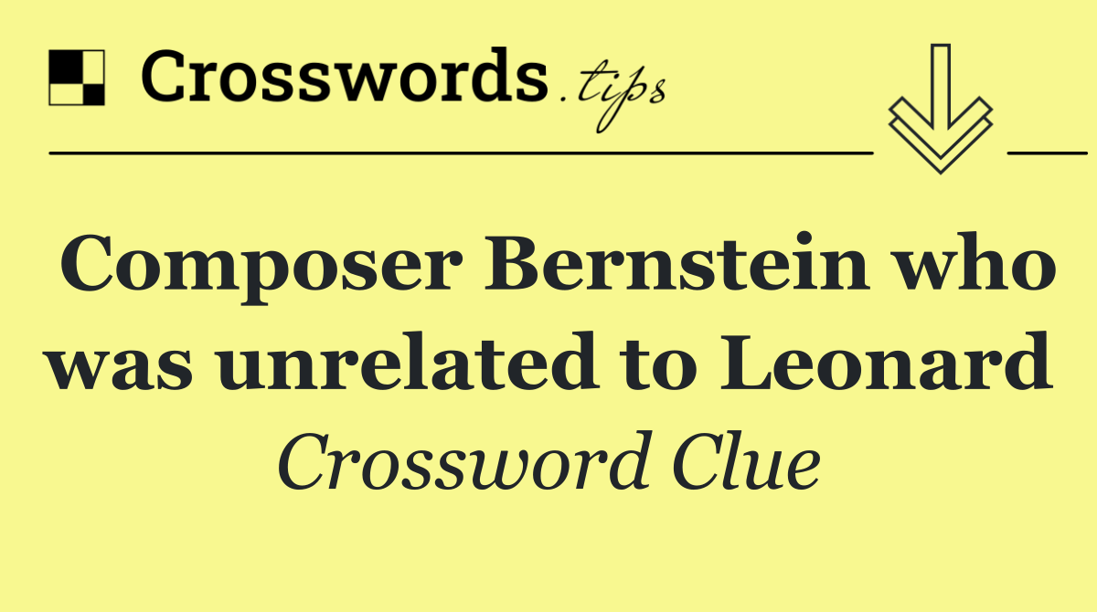 Composer Bernstein who was unrelated to Leonard