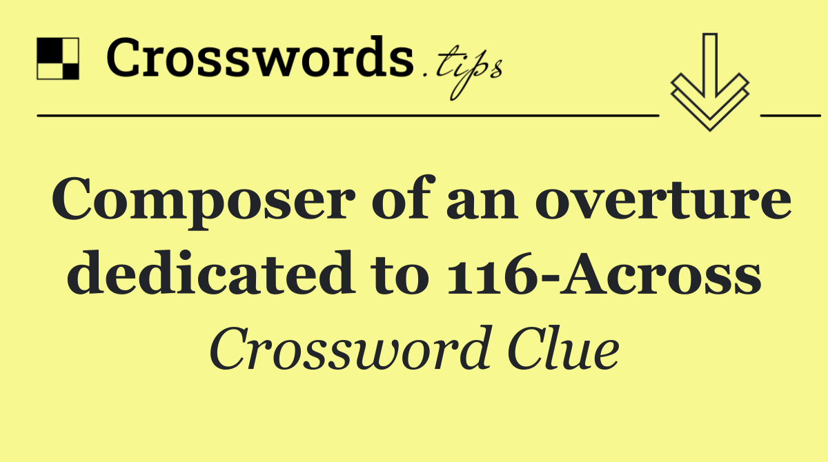 Composer of an overture dedicated to 116 Across