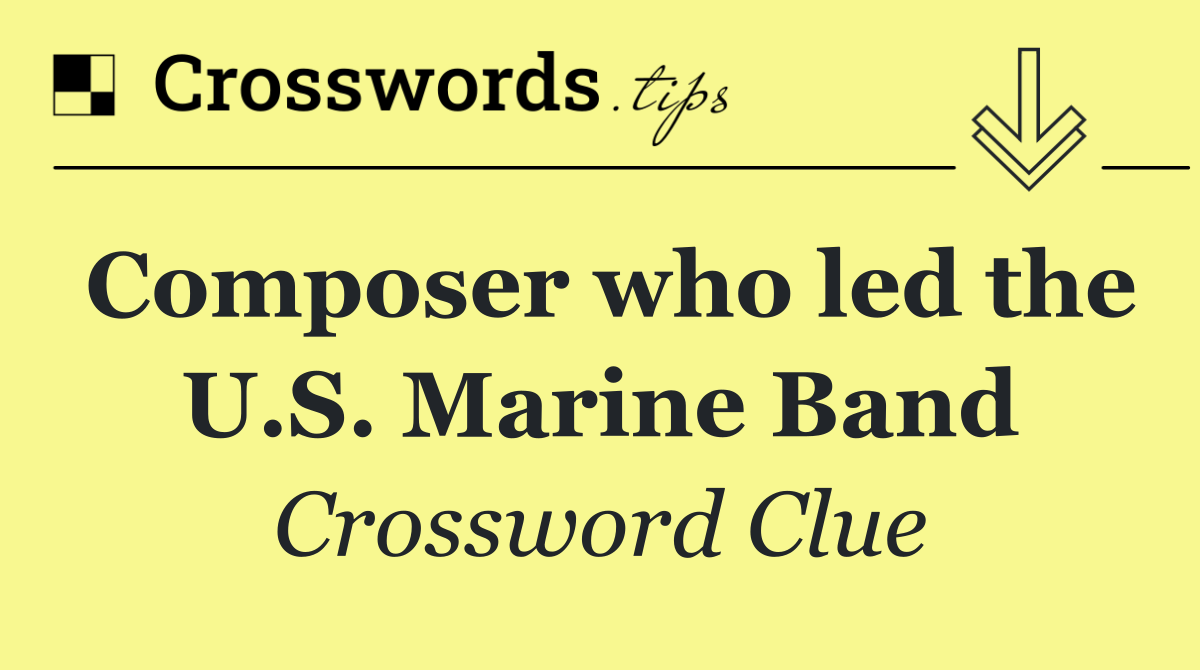 Composer who led the U.S. Marine Band