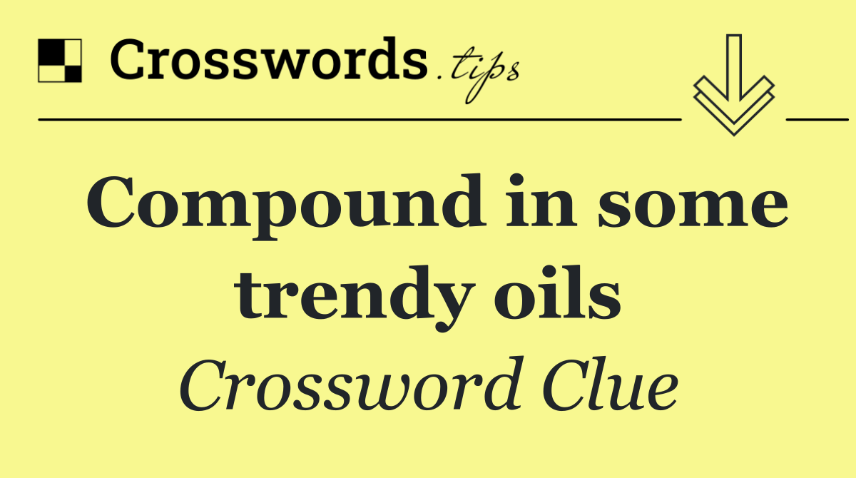 Compound in some trendy oils