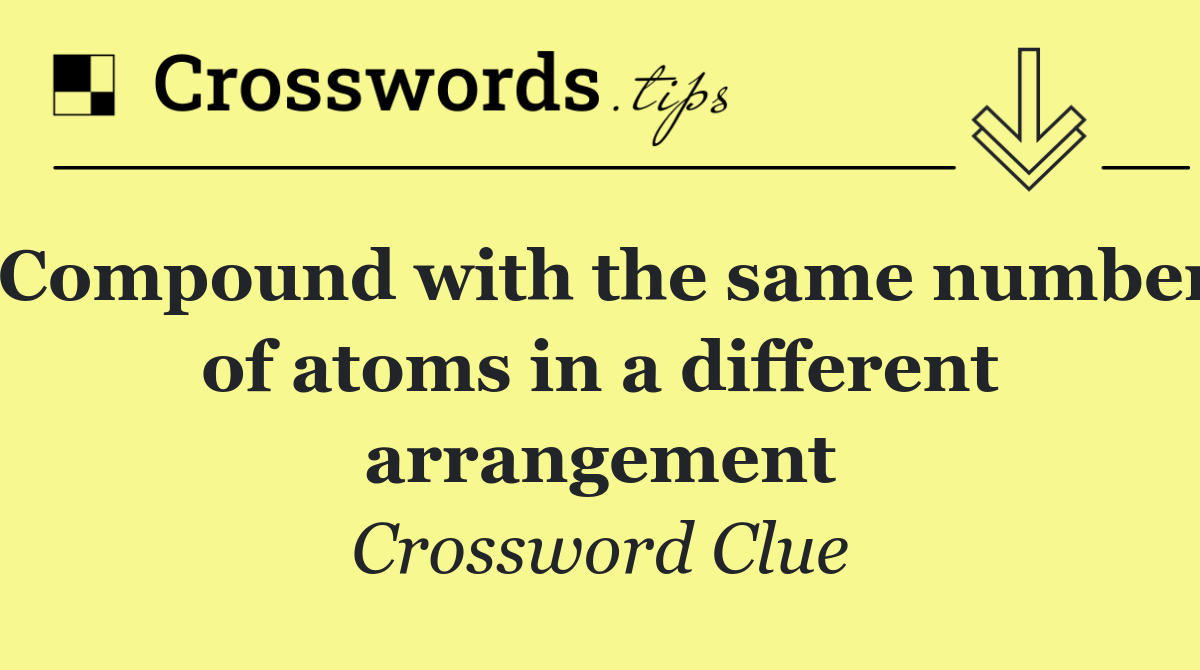 Compound with the same number of atoms in a different arrangement