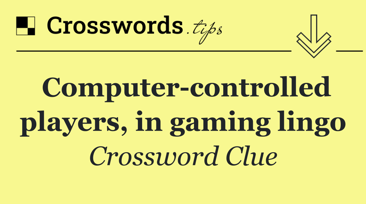 Computer controlled players, in gaming lingo