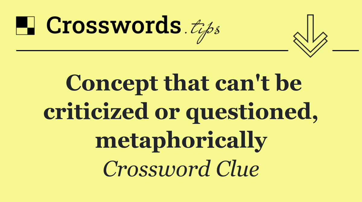 Concept that can't be criticized or questioned, metaphorically