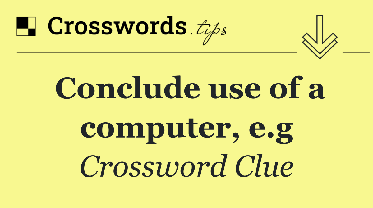 Conclude use of a computer, e.g