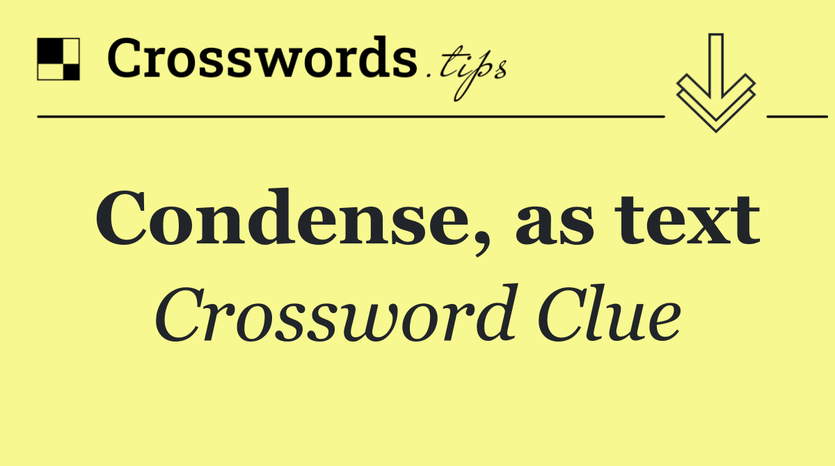 Condense, as text