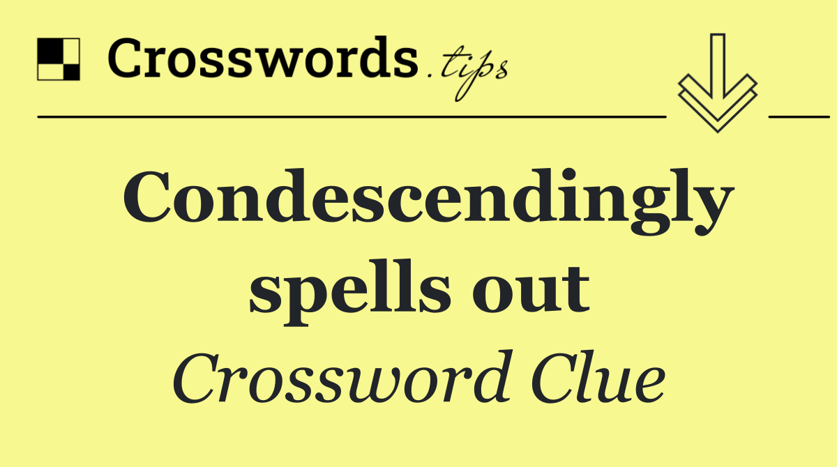 Condescendingly spells out