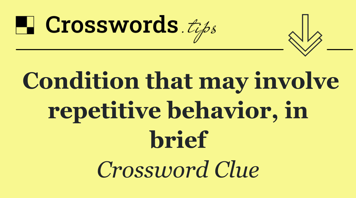 Condition that may involve repetitive behavior, in brief