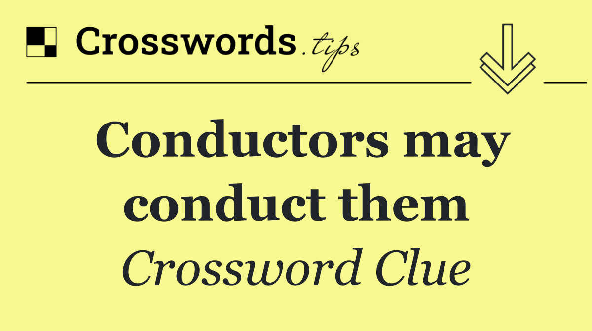 Conductors may conduct them