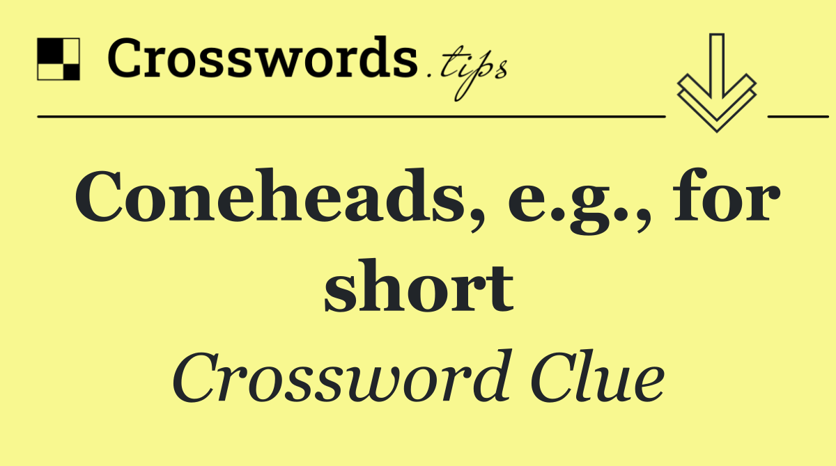 Coneheads, e.g., for short