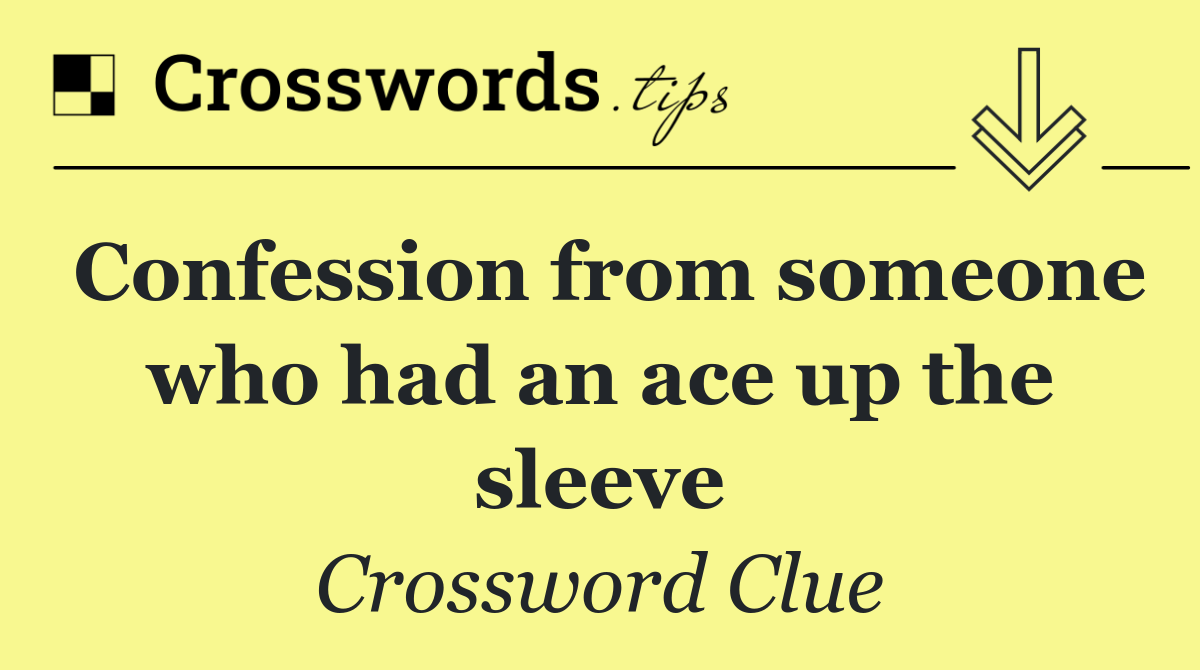 Confession from someone who had an ace up the sleeve