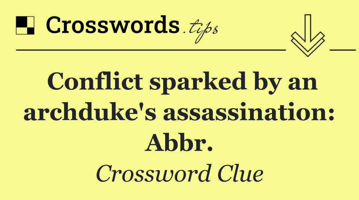 Conflict sparked by an archduke's assassination: Abbr.