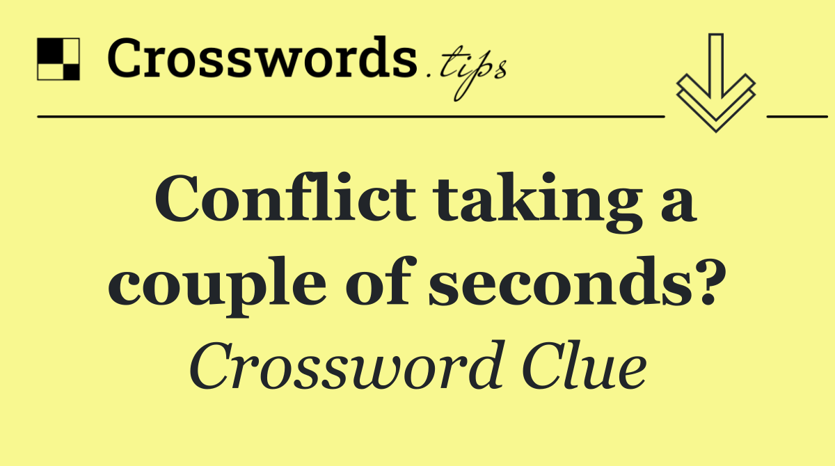 Conflict taking a couple of seconds?