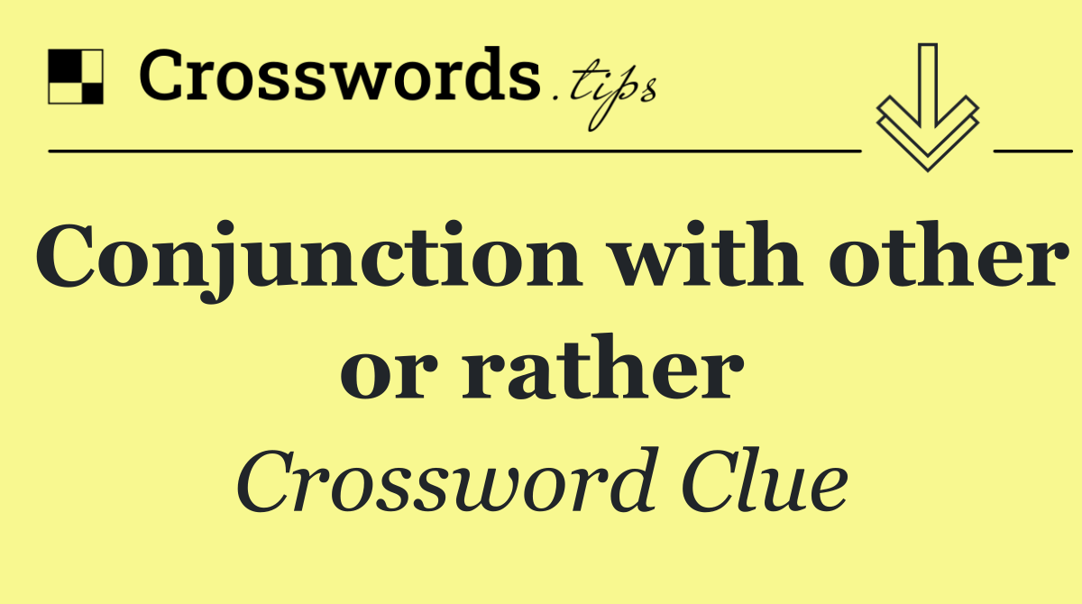 Conjunction with other or rather