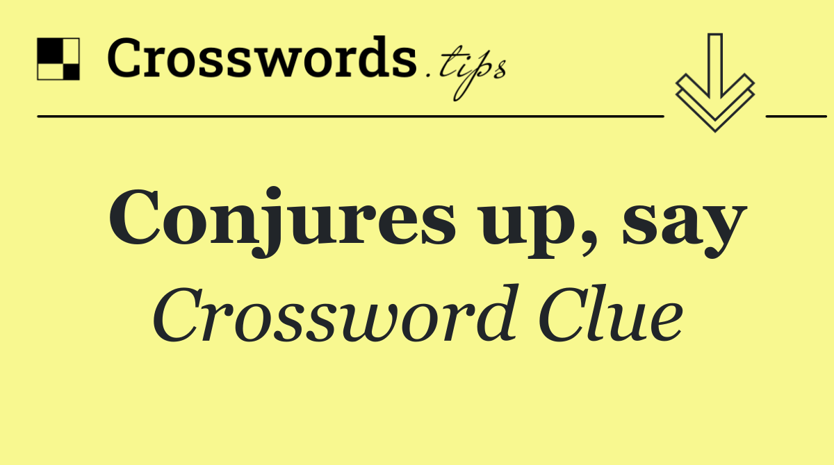 Conjures up, say