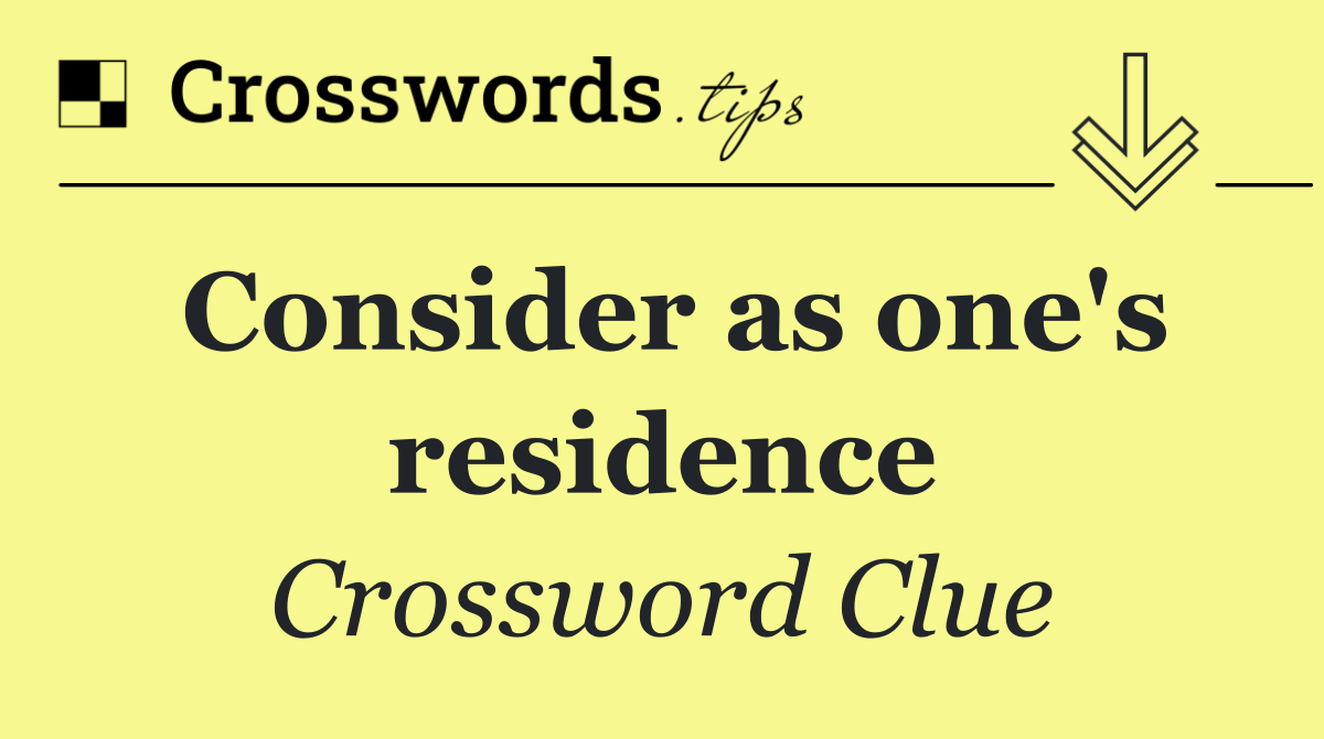 Consider as one's residence