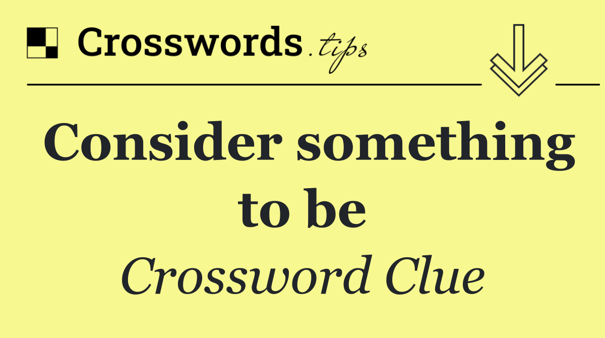 Consider something to be