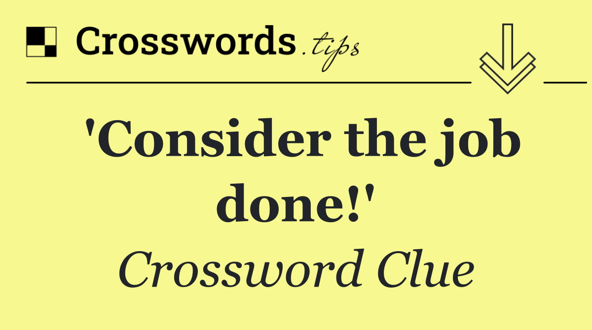 'Consider the job done!'