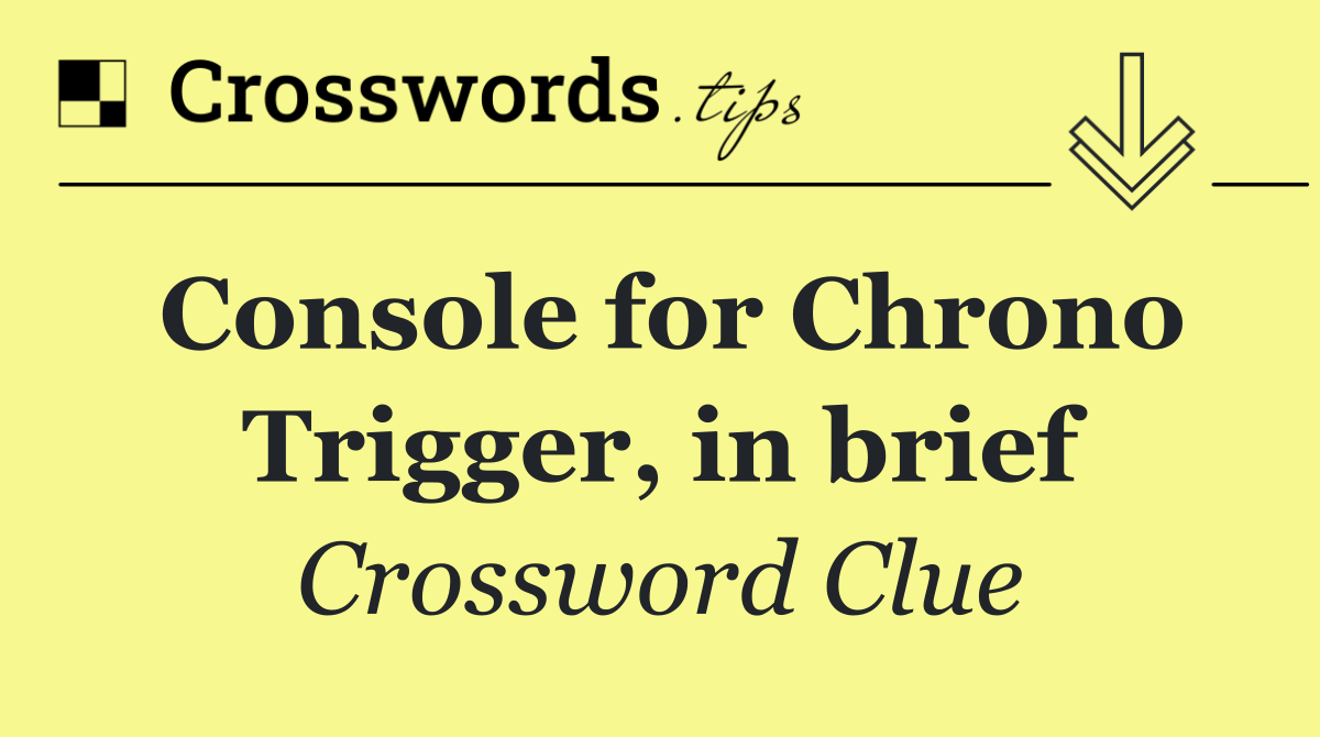 Console for Chrono Trigger, in brief