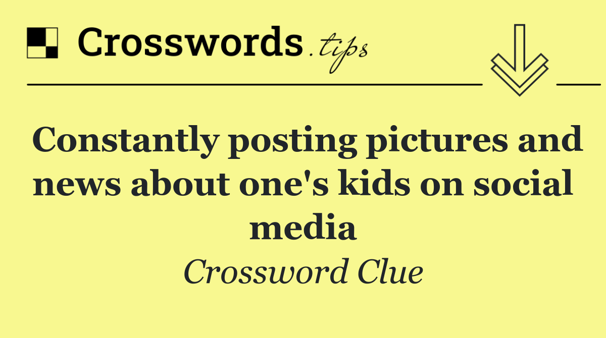Constantly posting pictures and news about one's kids on social media