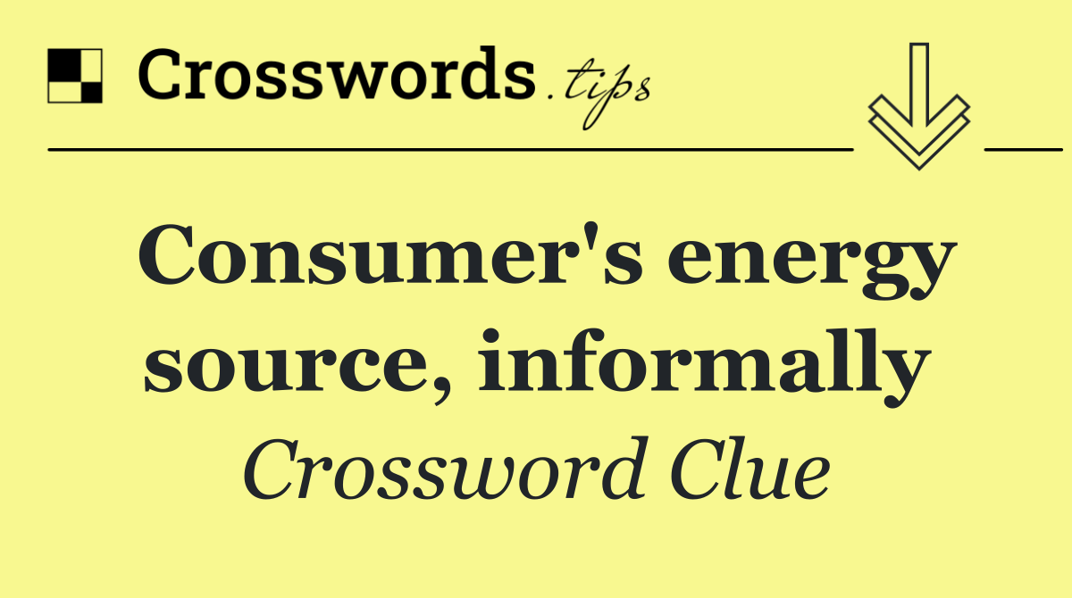 Consumer's energy source, informally