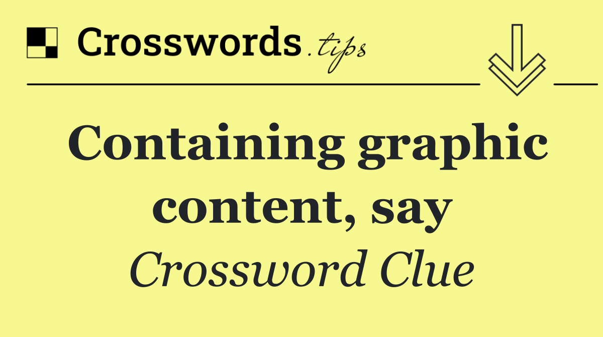 Containing graphic content, say