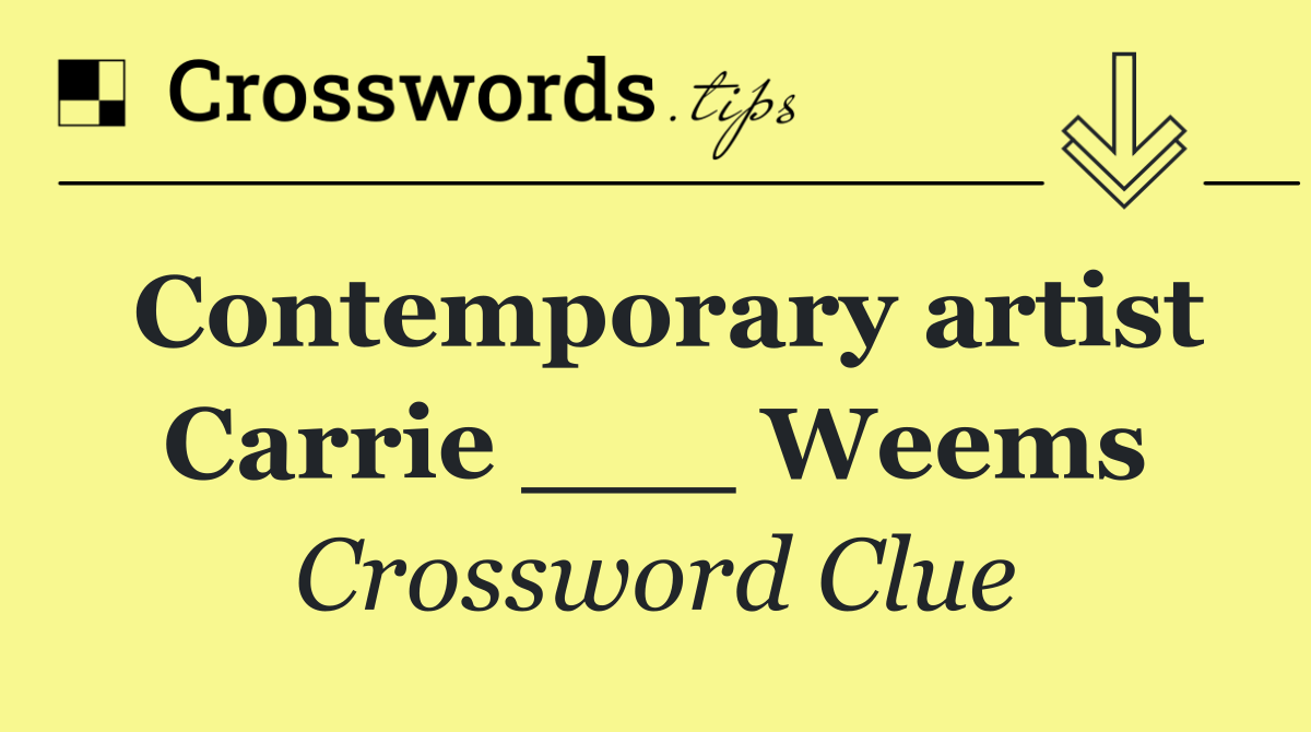 Contemporary artist Carrie ___ Weems