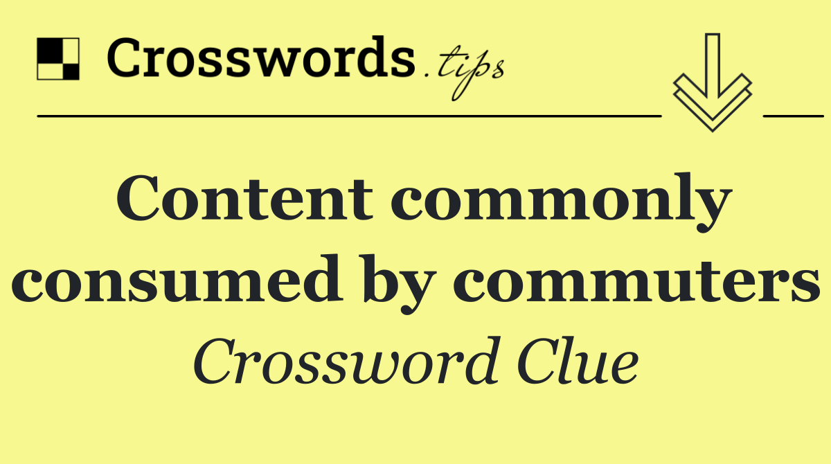 Content commonly consumed by commuters
