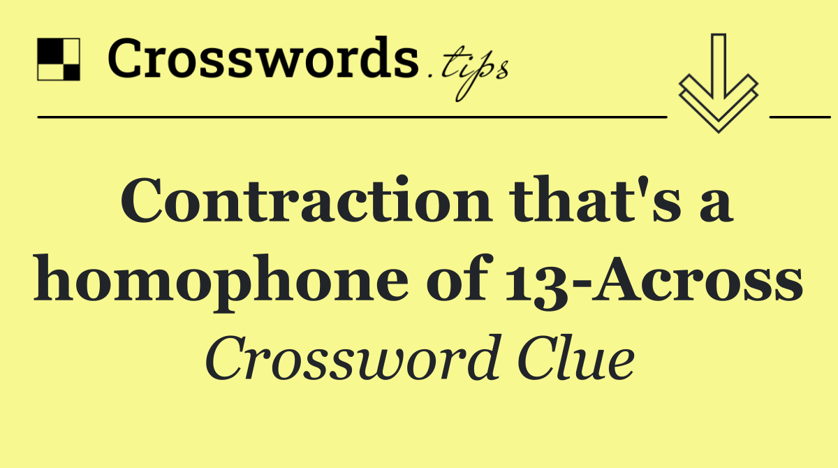 Contraction that's a homophone of 13 Across