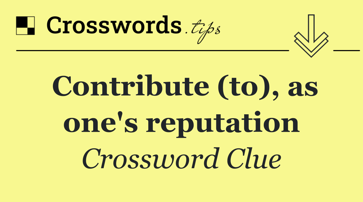 Contribute (to), as one's reputation