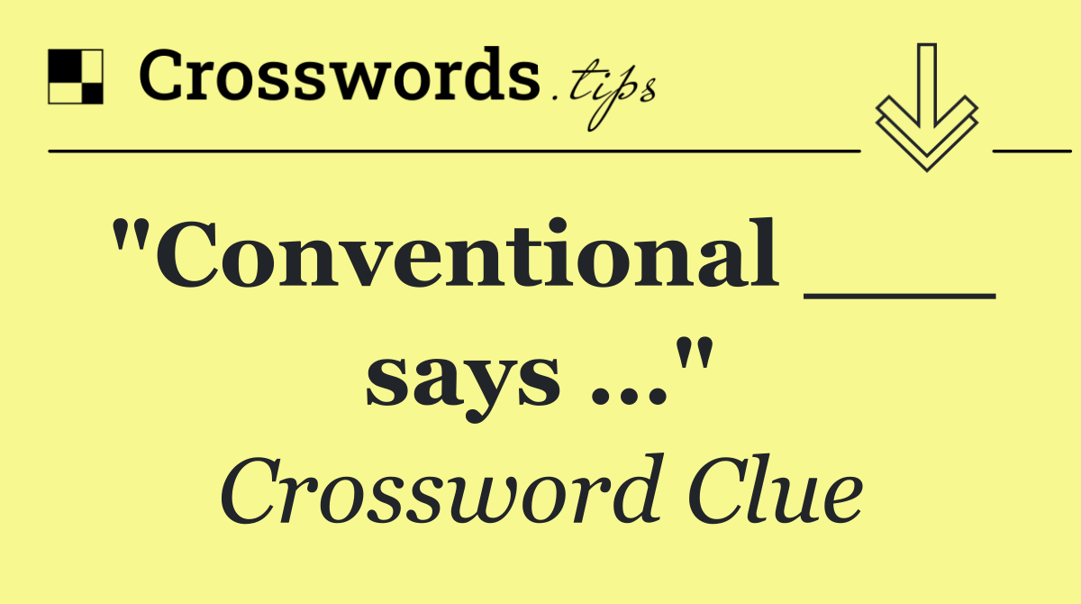 "Conventional ___ says …"