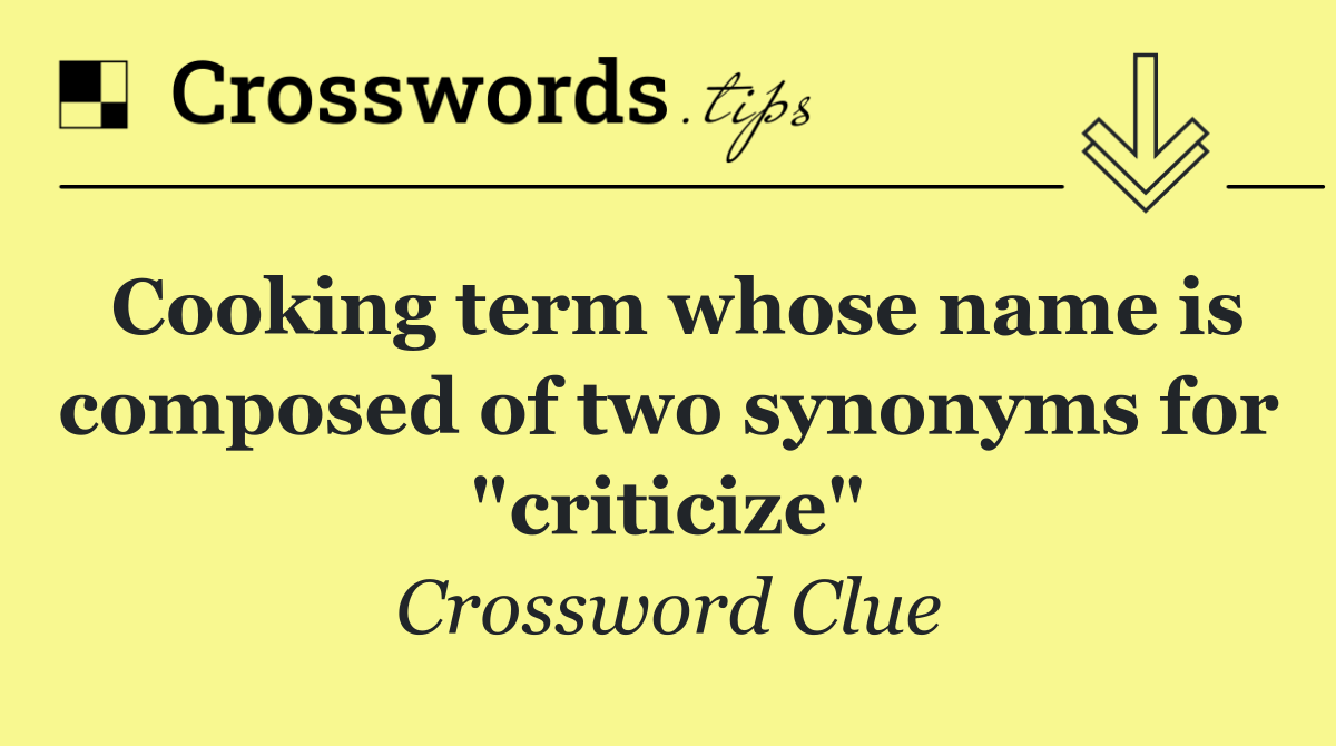 Cooking term whose name is composed of two synonyms for "criticize"