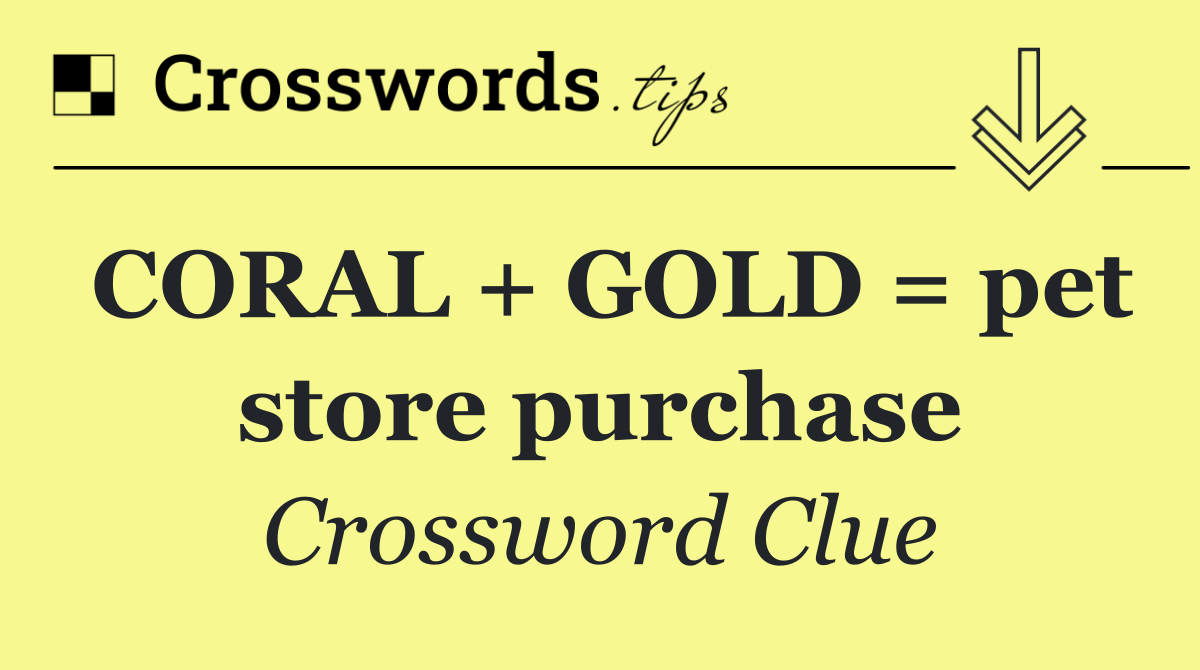 CORAL + GOLD = pet store purchase