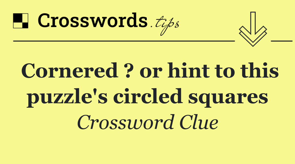 Cornered ? or hint to this puzzle's circled squares